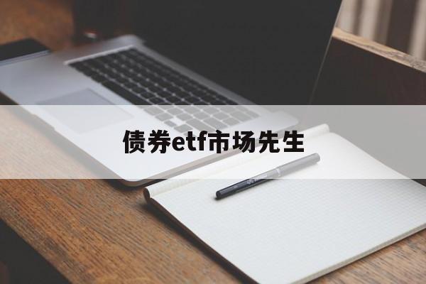 债券etf市场先生(债券etf指数型产品)