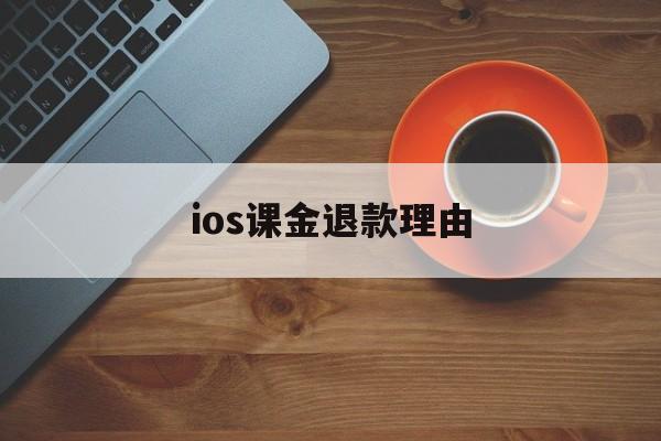 ios课金退款理由(ios课金退款理由有哪些)