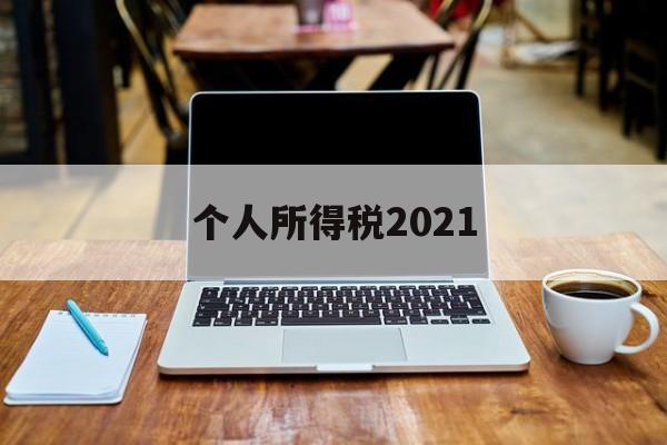 个人所得税2021(个人所得税2021年的可以退吗)